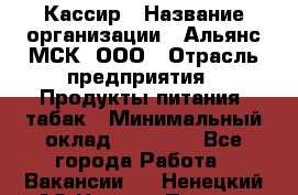 Кассир › Название организации ­ Альянс-МСК, ООО › Отрасль предприятия ­ Продукты питания, табак › Минимальный оклад ­ 25 000 - Все города Работа » Вакансии   . Ненецкий АО,Нижняя Пеша с.